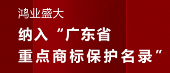 賀！“鴻業(yè)盛大”品牌被納入《廣東省重點(diǎn)商標(biāo)保護(hù)名錄》